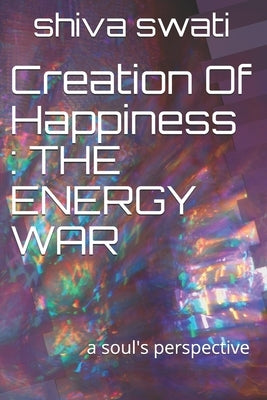 Creation Of Happiness: THE ENERGY WAR: a soul's perspective by Swati, Shiva