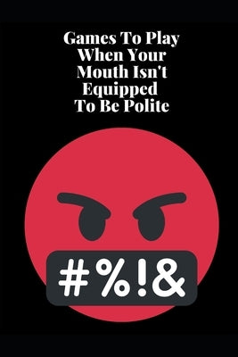 Games To Play When Your Mouth Is Not Equipped To Be Polite: Four Different Sets of Games To Play To Keep Your Mouth Out Of Trouble by Press, Mad Literary