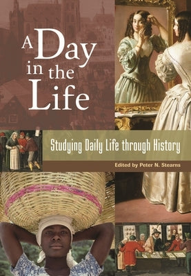 A Day in the Life: Studying Daily Life through History by Stearns, Peter
