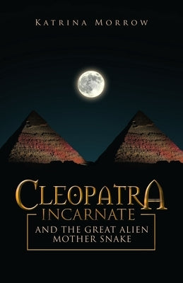 Cleopatra Incarnate and the Great Alien Mother Snake by Morrow, Katrina