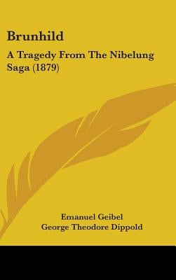 Brunhild: A Tragedy From The Nibelung Saga (1879) by Geibel, Emanuel