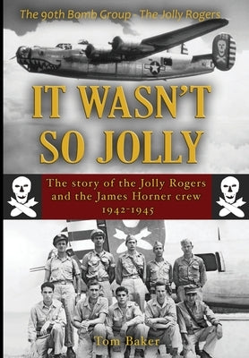 It Wasn't So Jolly: The Story of the Jolly Rogers and the James Horner Crew 1942-1945 by Baker, Thomas A.