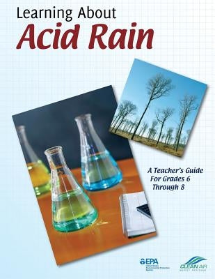 Learning About Acid Rain: A Teacher's Guide For Grades 6 Through 8 by Agency, U. S. Environmental Protection
