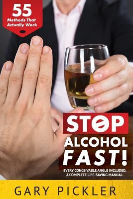 Stop Alcohol Fast! 55 Methods That Actually Work. by Pickler, Gary
