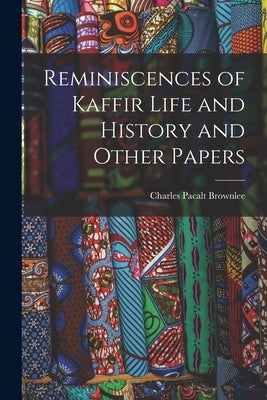 Reminiscences of Kaffir Life and History and Other Papers by Brownlee, Charles Pacalt