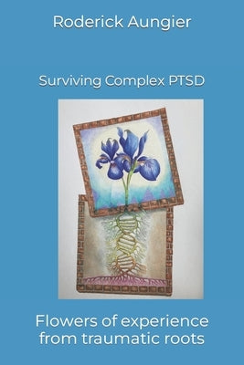 Surviving Complex PTSD: Flowers of experience from traumatic roots by Aungier, Roderick