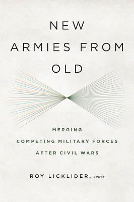 New Armies from Old: Merging Competing Militaries After Civil Wars by Licklider, Roy