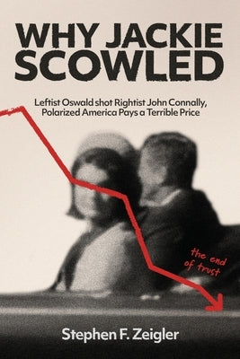 Why Jackie Scowled, Leftist Oswald Shot Rightist John Connally, Polarized America Pays a Terrible Price by Zeigler, Stephen F.