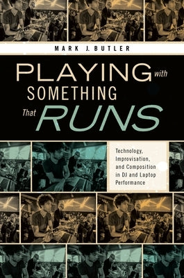 Playing with Something That Runs: Technology, Improvisation, and Composition in DJ and Laptop Performance by Butler, Mark J.