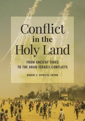 Conflict in the Holy Land: From Ancient Times to the Arab-Israeli Conflicts by Diprizio, Robert C.