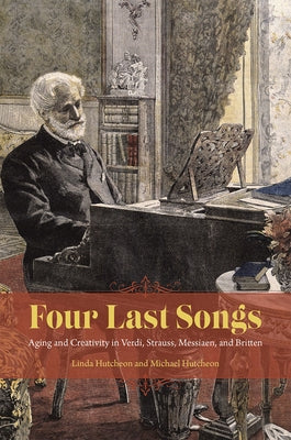Four Last Songs: Aging and Creativity in Verdi, Strauss, Messiaen, and Britten by Hutcheon, Linda