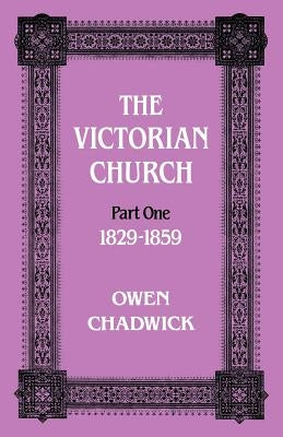 The Victorian Church Part One 1829-1859 by Chadwick, Owen
