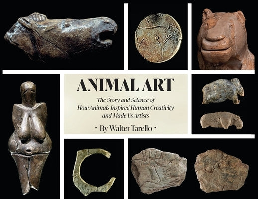 Animal Art: The Story and Science of how Animals inspired Human Creativity and made Us Artists by Tarello, Walter
