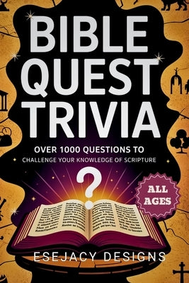 Bible Quest Trivia: Over 1000 Christian Trivia Games Questions to Challenge Your Knowledge of Scripture (All Ages) by Designs, Esejacy