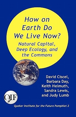 How on Earth Do We Live Now? Natural Capital, Deep Ecology and the Commons by Ciscel, David