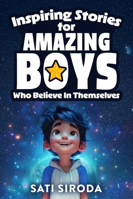 Inspiring Stories for Amazing Boys Who Believe in Themselves: 21 Short Stories About Courage, Self-Confidence, Overcoming Fear & Empowering Young Mind by Siroda, Sati