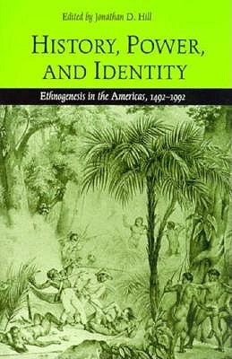 History, Power, and Identity: Ethnogenesis in the Americas, 1492-1992 by Hill, Jonathan D.