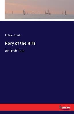 Rory of the Hills: An Irish Tale by Curtis, Robert
