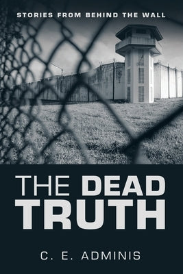 The Dead Truth: Stories from Behind the Wall by Adminis, C. E.