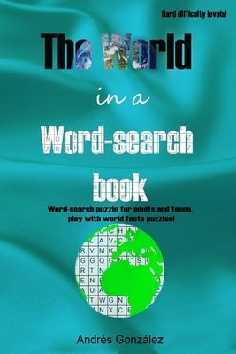 The World in a word-search book - Hard difficulty levels - Word-search puzzle for adults and teens, play with world facts puzzles! by González, Andrés