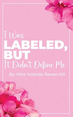 I Was Labeled But It Didn't Define Me by Hill, Yolanda Renee