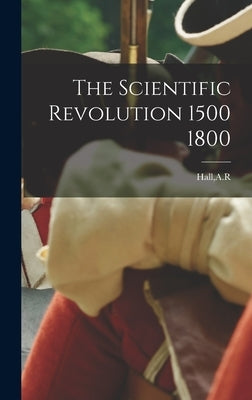 The Scientific Revolution 1500 1800 by Hall, A. R.