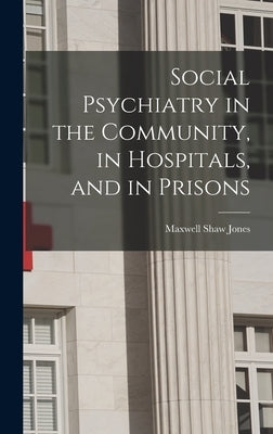 Social Psychiatry in the Community, in Hospitals, and in Prisons by Jones, Maxwell Shaw
