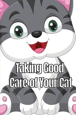 Taking Good Care of Your Cat: The Whole Guide from Kitten to Adult: A comprehensive manual covering food, nourishment, behaviour, customs, training, a by Chang, Michelle W.
