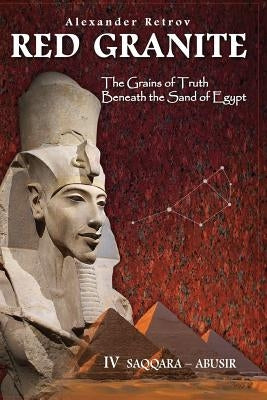 Red Granite - The Grains of Truth Beneath the Sand of Egypt: IV Saqqara - Abusir by Retrov, Alexander