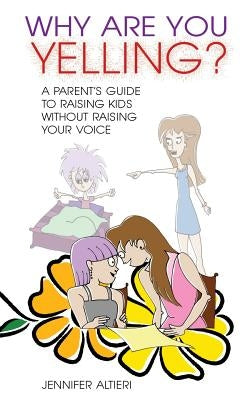 Why Are You Yelling?: A Parent's Guide to Raising Kids Without Raising Your Voice by Altieri, Jennifer
