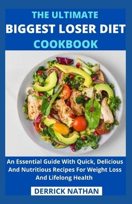 The Ultimate Biggest Loser Diet Cookbook: An Essential Guide With Quick, Delicious And Nutritious Recipes For Weight Loss And Lifelong Health by Derrick Nathan