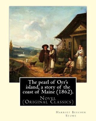 The pearl of Orr's island, a story of the coast of Maine (1862). By: Harriet Beecher Stowe: Novel (Original Classics) by Stowe, Harriet Beecher