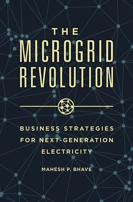 The Microgrid Revolution: Business Strategies for Next-Generation Electricity by Bhave, Mahesh