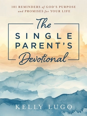 The Single Parent's Devotional: 101 Reminders of God's Purpose and Promises for Your Life by Lugo, Kelly