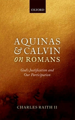 Aquinas and Calvin on Romans: God's Justification and Our Participation by Raith II, Charles