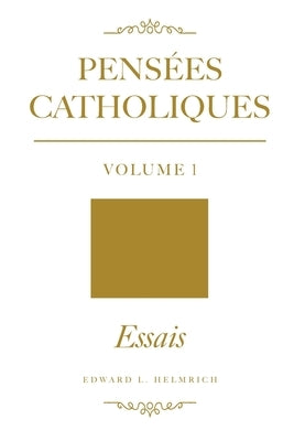 Pensées Catholiques v.1: Essais by Helmrich, Edward L.