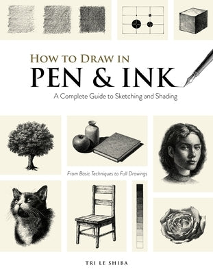 The Artist's Guide to Pen and Ink: Take Your Drawings to the Next Level with Gorgeous Shading Techniques by Shiba, Tri Le