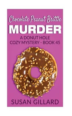 Chocolate Peanut Brittle Murder: A Donut Hole Cozy Mystery - Book 45 by Gillard, Susan