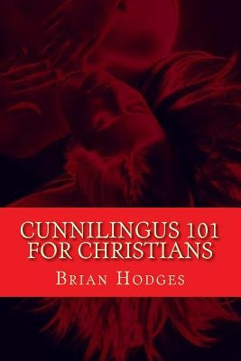 Cunnilingus 101 for Christians: Pleasing your wife through the beautiful act of oral sex by Hodges, Brian