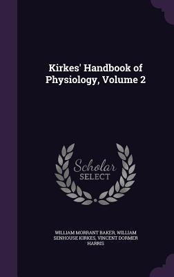 Kirkes' Handbook of Physiology, Volume 2 by Baker, William Morrant
