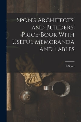 Spon's Architects' and Builders' Price-Book With Useful Memoranda and Tables by Spon, E.