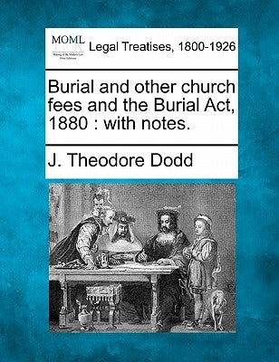 Burial and Other Church Fees and the Burial ACT, 1880: With Notes. by Dodd, J. Theodore