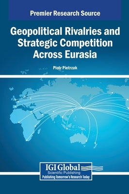 Geopolitical Rivalries and Strategic Competition Across Eurasia by Pietrzak, Piotr