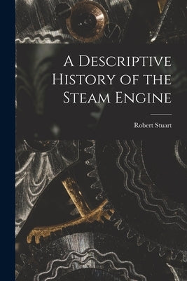 A Descriptive History of the Steam Engine by Stuart, Robert