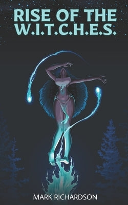 Rise of the W.I.T.C.H.E.S. by Richardson, Mark