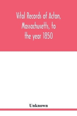 Vital records of Acton, Massachusetts, to the year 1850 by Unknown