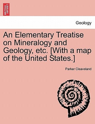 An Elementary Treatise on Mineralogy and Geology, etc. [With a map of the United States.] by Cleaveland, Parker