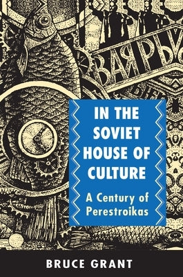In the Soviet House of Culture: A Century of Perestroikas by Grant, Bruce
