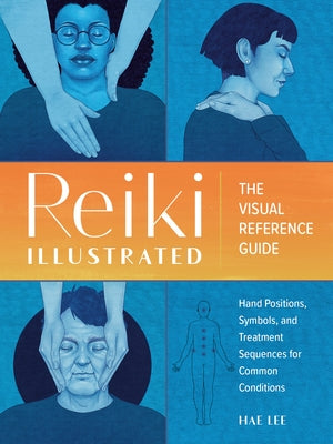 Reiki Illustrated: The Visual Reference Guide of Hand Positions, Symbols, and Treatment Sequences for Common Conditions by Lee, Hae