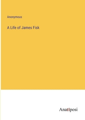 A Life of James Fisk by Anonymous